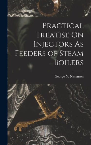 Practical Treatise On Injectors As Feeders Of Steam Boilers