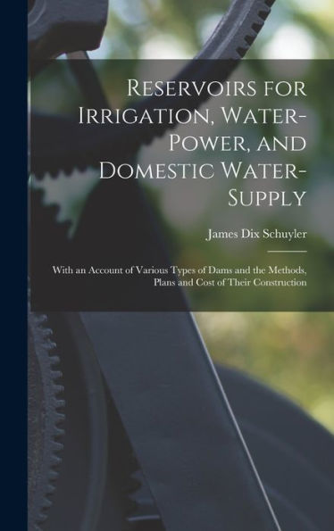 Reservoirs For Irrigation, Water-Power, And Domestic Water-Supply: With An Account Of Various Types Of Dams And The Methods, Plans And Cost Of Their Construction