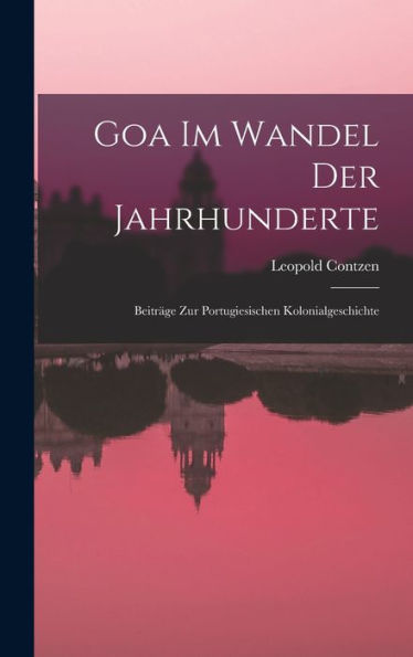 Goa Im Wandel Der Jahrhunderte: Beiträge Zur Portugiesischen Kolonialgeschichte (German Edition)