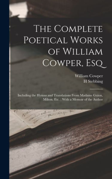 The Complete Poetical Works Of William Cowper, Esq: Including The Hymns And Translations From Madame Guion, Milton, Etc.; With A Memoir Of The Author