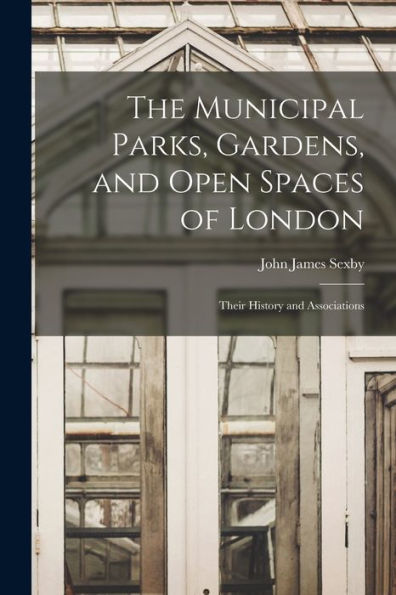 The Municipal Parks, Gardens, And Open Spaces Of London: Their History And Associations