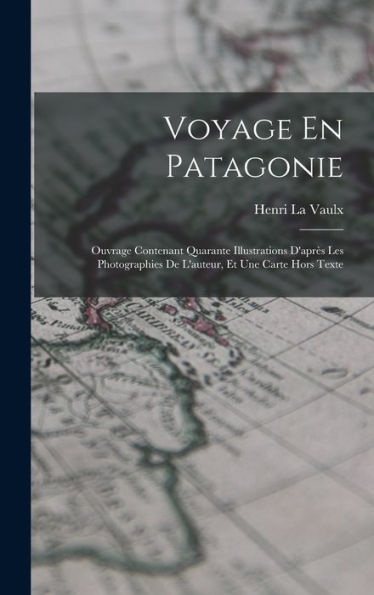 Voyage En Patagonie: Ouvrage Contenant Quarante Illustrations D'Après Les Photographies De L'Auteur, Et Une Carte Hors Texte (French Edition)