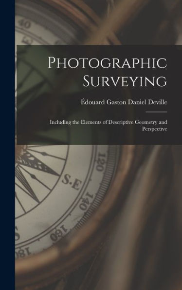 Photographic Surveying: Including The Elements Of Descriptive Geometry And Perspective