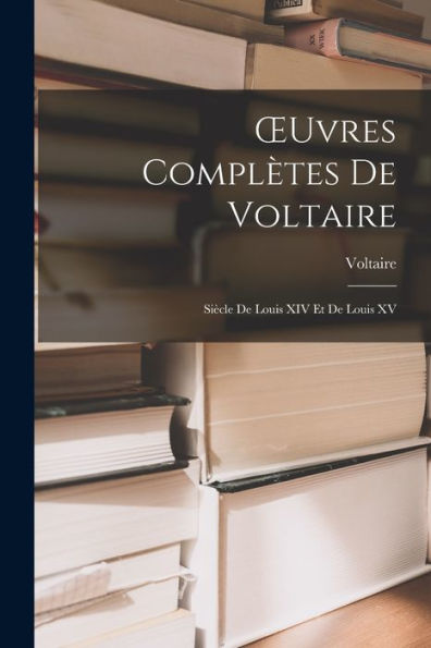 Oeuvres Complètes De Voltaire: Siècle De Louis Xiv Et De Louis Xv (French Edition)