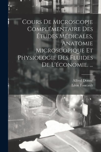 Cours De Microscopie Complémentaire Des Études Médicales, Anatomie Microscopique Et Physiologie Des Fluides De L'Économie. ... (French Edition)