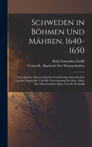 Schweden In Böhmen Und Mähren, 1640-1650: Nach Kaiserl. Oesterreichischen Und Königl. Schwedischen Quellen Dargestellt, Und Mit Unterstützung Der ... Hrsg. Von Dr. B. Dudík (German Edition)