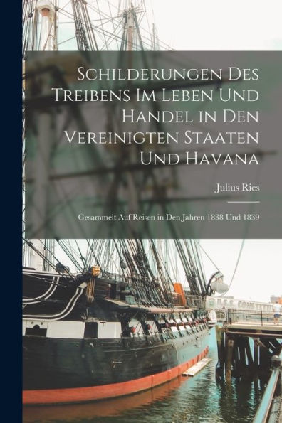 Schilderungen Des Treibens Im Leben Und Handel In Den Vereinigten Staaten Und Havana: Gesammelt Auf Reisen In Den Jahren 1838 Und 1839
