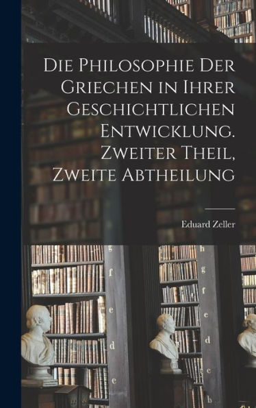 Die Philosophie Der Griechen In Ihrer Geschichtlichen Entwicklung. Zweiter Theil, Zweite Abtheilung (German Edition)