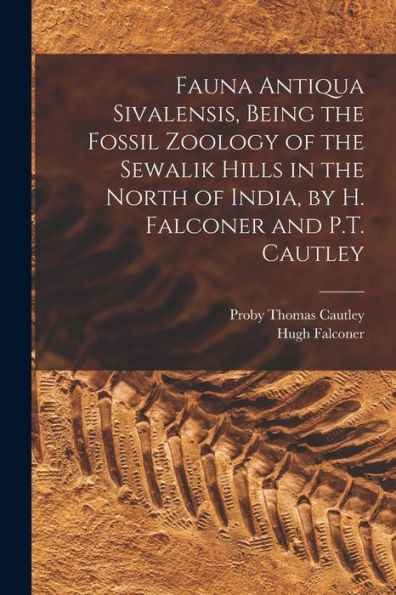 Fauna Antiqua Sivalensis, Being The Fossil Zoology Of The Sewalik Hills In The North Of India, By H. Falconer And P.T. Cautley
