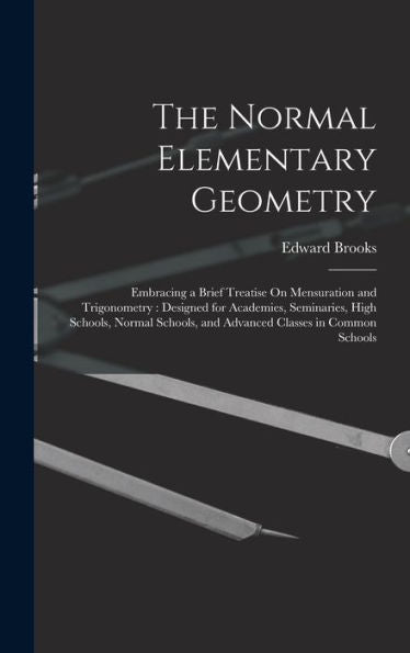 The Normal Elementary Geometry: Embracing A Brief Treatise On Mensuration And Trigonometry: Designed For Academies, Seminaries, High Schools, Normal Schools, And Advanced Classes In Common Schools