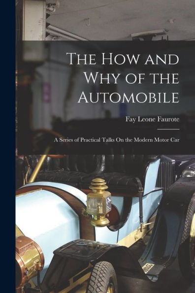 The How And Why Of The Automobile: A Series Of Practical Talks On The Modern Motor Car