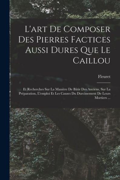 L'Art De Composer Des Pierres Factices Aussi Dures Que Le Caillou: Et Recherches Sur La Manière De Bâtir Des Anciens, Sur La Préparation, L'Emploi Et ... De Leurs Mortiers ... (French Edition)