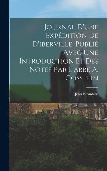 Journal D'Une Expédition De D'Iberville, Publié Avec Une Introduction Et Des Notes Par L'Abbe A. Gosselin (French Edition)