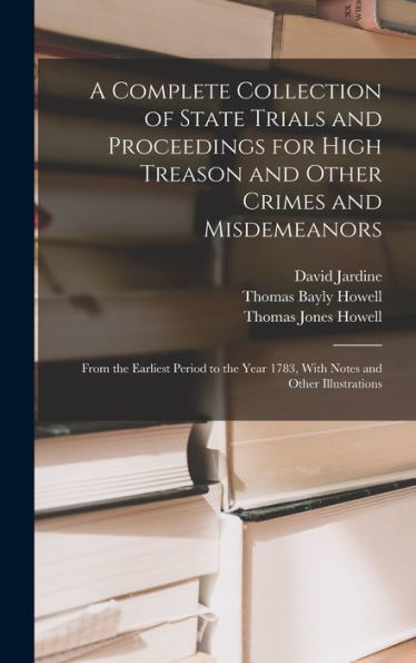 A Complete Collection Of State Trials And Proceedings For High Treason And Other Crimes And Misdemeanors: From The Earliest Period To The Year 1783, With Notes And Other Illustrations