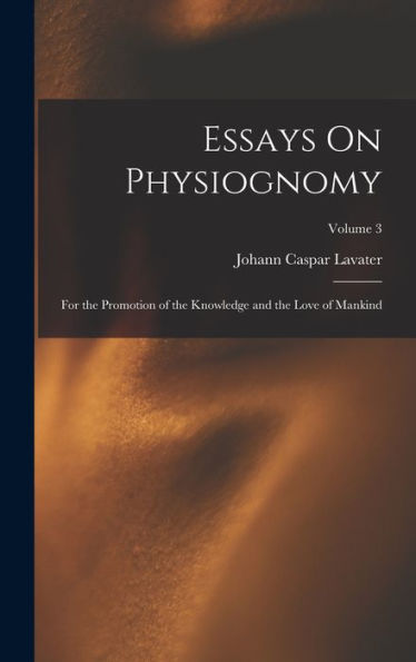 Essays On Physiognomy: For The Promotion Of The Knowledge And The Love Of Mankind; Volume 3