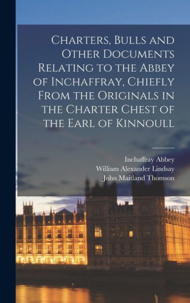 Charters, Bulls And Other Documents Relating To The Abbey Of Inchaffray, Chiefly From The Originals In The Charter Chest Of The Earl Of Kinnoull