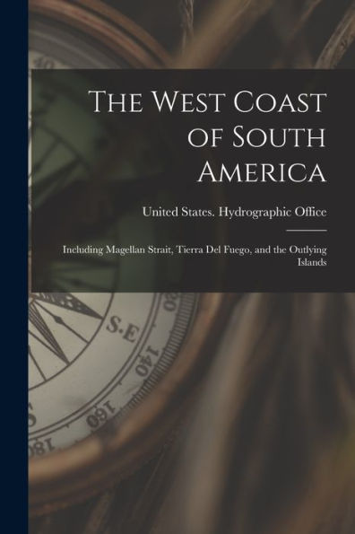 The West Coast Of South America: Including Magellan Strait, Tierra Del Fuego, And The Outlying Islands