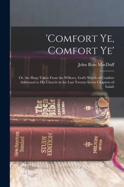 'Comfort Ye, Comfort Ye': Or, The Harp Taken From The Willows, God'S Words Of Comfort Addressed To His Church In The Last Twenty-Seven Chapters Of Isaiah