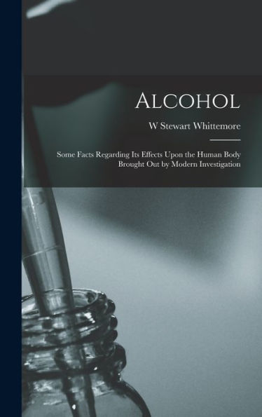 Alcohol: Some Facts Regarding Its Effects Upon The Human Body Brought Out By Modern Investigation