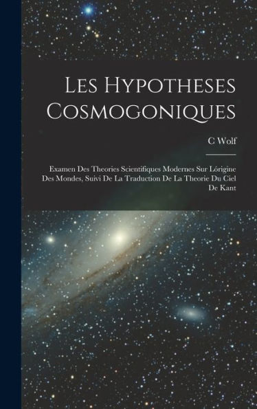 Les Hypotheses Cosmogoniques: Examen Des Theories Scientifiques Modernes Sur Lórigine Des Mondes, Suivi De La Traduction De La Theorie Du Ciel De Kant (French Edition)
