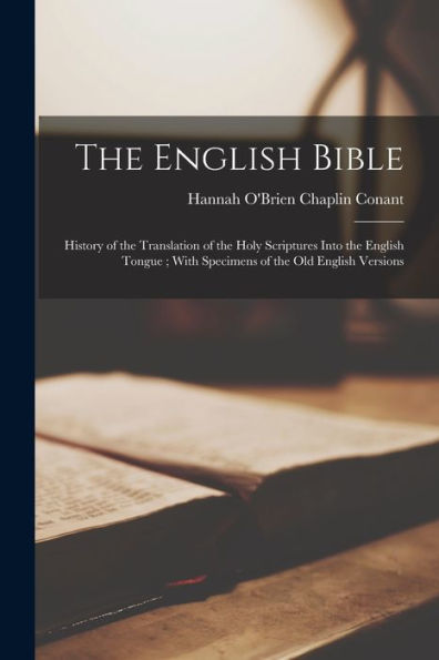 The English Bible: History Of The Translation Of The Holy Scriptures Into The English Tongue; With Specimens Of The Old English Versions