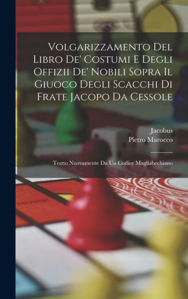 Volgarizzamento Del Libro De' Costumi E Degli Offizii De' Nobili Sopra Il Giuoco Degli Scacchi Di Frate Jacopo Da Cessole: Tratto Nuovamente Da Un Codice Magliabechiano (Italian Edition)