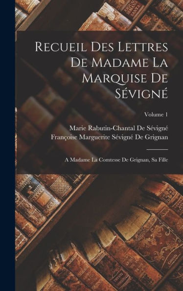 Recueil Des Lettres De Madame La Marquise De Sévigné: A Madame La Comtesse De Grignan, Sa Fille; Volume 1 (French Edition)