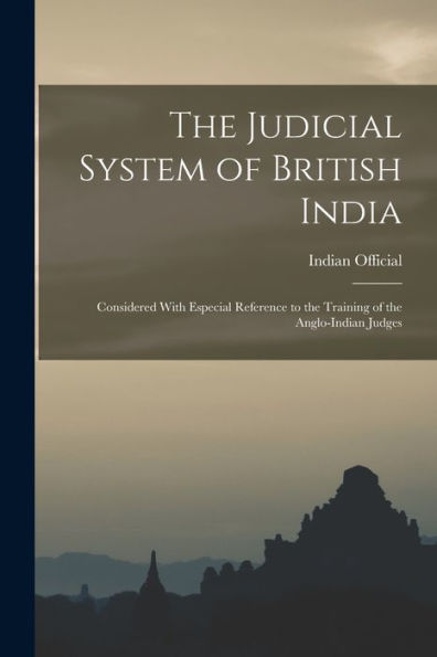 The Judicial System Of British India: Considered With Especial Reference To The Training Of The Anglo-Indian Judges