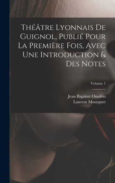 Théâtre Lyonnais De Guignol, Publié Pour La Première Fois, Avec Une Introduction & Des Notes; Volume 1 (French Edition)