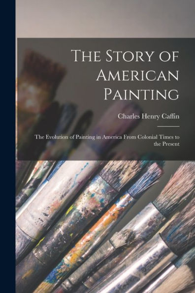 The Story Of American Painting: The Evolution Of Painting In America From Colonial Times To The Present