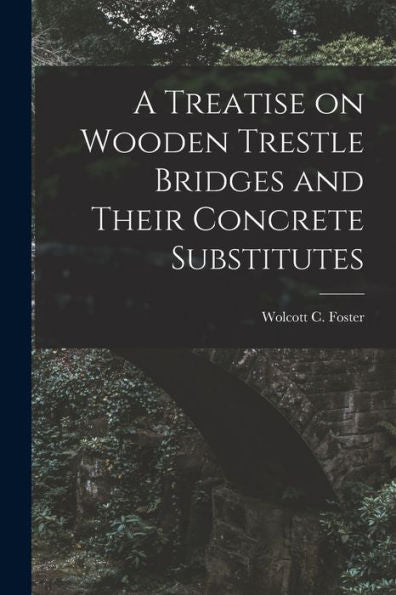 A Treatise On Wooden Trestle Bridges And Their Concrete Substitutes