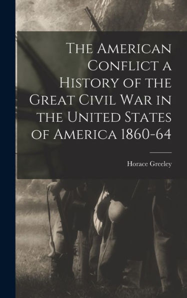 The American Conflict A History Of The Great Civil War In The United States Of America 1860-64