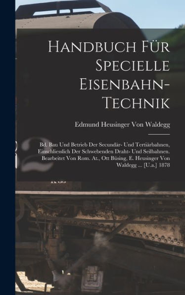 Handbuch Für Specielle Eisenbahn-Technik: Bd. Bau Und Betrieb Der Secundär- Und Tertiärbahnen, Einschliesslich Der Schwebenden Draht- Und Seilbahnen. ... Von Waldegg ... [U.A.] 1878 (German Edition)