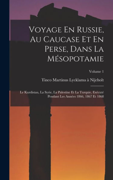 Voyage En Russie, Au Caucase Et En Perse, Dans La Mésopotamie: Le Kurdistan, La Syrie, La Palestine Et La Turquie, Exécuté Pendant Les Années 1866, 1867 Et 1868; Volume 1 (French Edition)