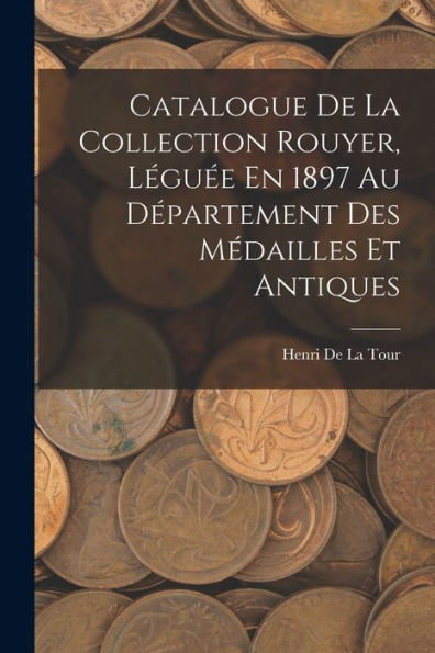 Catalogue De La Collection Rouyer, Léguée En 1897 Au Département Des Médailles Et Antiques (French Edition)