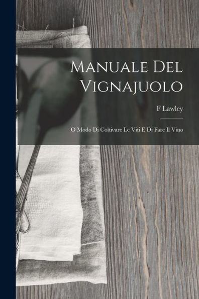 Manuale Del Vignajuolo: O Modo Di Coltivare Le Viti E Di Fare Il Vino (Italian Edition)