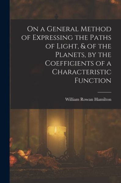 On A General Method Of Expressing The Paths Of Light, & Of The Planets, By The Coefficients Of A Characteristic Function