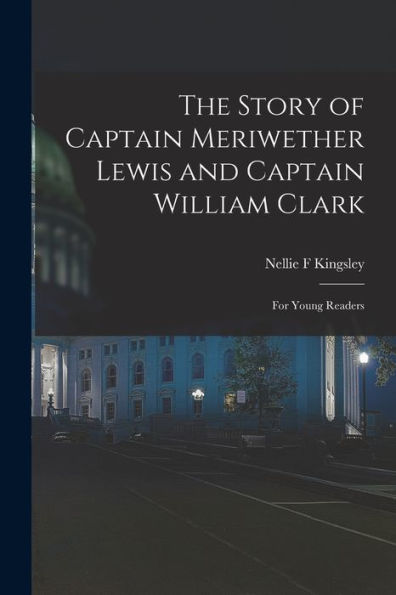 The Story Of Captain Meriwether Lewis And Captain William Clark: For Young Readers
