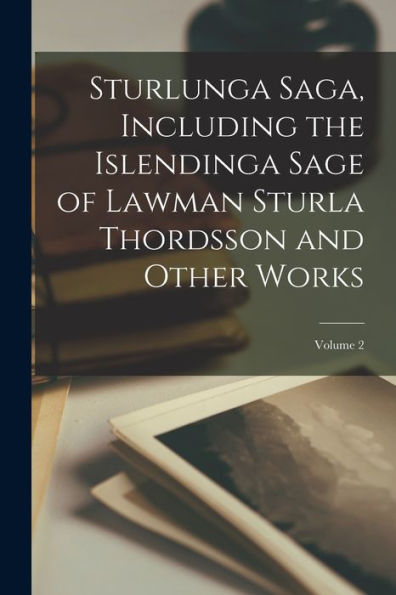 Sturlunga Saga, Including The Islendinga Sage Of Lawman Sturla Thordsson And Other Works; Volume 2