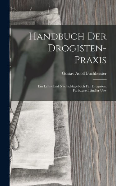 Handbuch Der Drogisten-Praxis: Ein Lehr- Und Nachschlagebuch Für Drogisten, Farbwarenhändler Usw (German Edition)