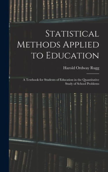 Statistical Methods Applied To Education; A Textbook For Students Of Education In The Quantitative Study Of School Problems