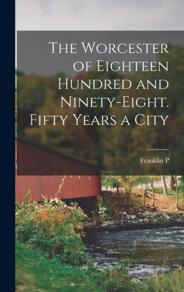 The Worcester Of Eighteen Hundred And Ninety-Eight. Fifty Years A City