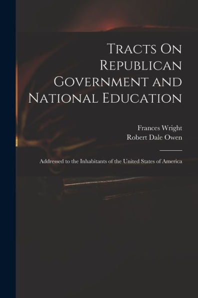 Tracts On Republican Government And National Education: Addressed To The Inhabitants Of The United States Of America