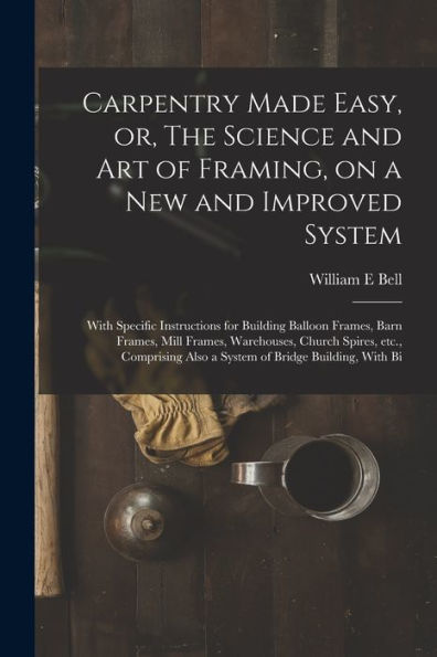 Carpentry Made Easy, Or, The Science And Art Of Framing, On A New And Improved System: With Specific Instructions For Building Balloon Frames, Barn ... Also A System Of Bridge Building, With Bi