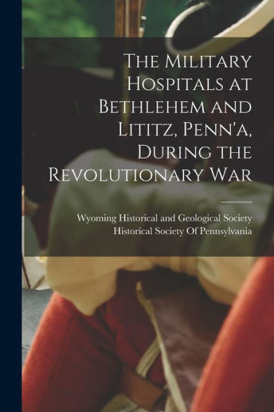 The Military Hospitals At Bethlehem And Lititz, Penn'A, During The Revolutionary War