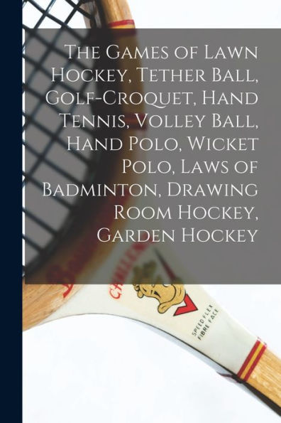 The Games Of Lawn Hockey, Tether Ball, Golf-Croquet, Hand Tennis, Volley Ball, Hand Polo, Wicket Polo, Laws Of Badminton, Drawing Room Hockey, Garden Hockey