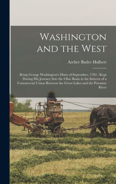 Washington And The West: Being George Washington'S Diary Of September, 1784: Kept During His Journey Into The Ohio Basin In The Interest Of A ... Between The Great Lakes And The Potomac River