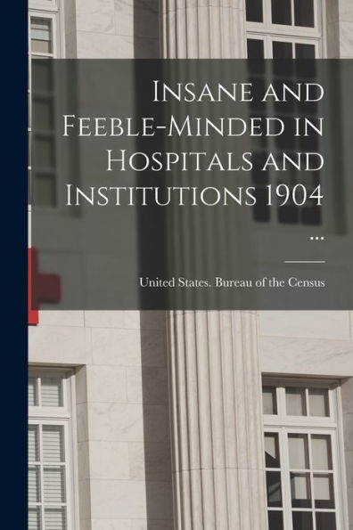 Insane And Feeble-Minded In Hospitals And Institutions 1904 ...