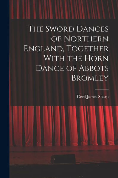 The Sword Dances Of Northern England, Together With The Horn Dance Of Abbots Bromley