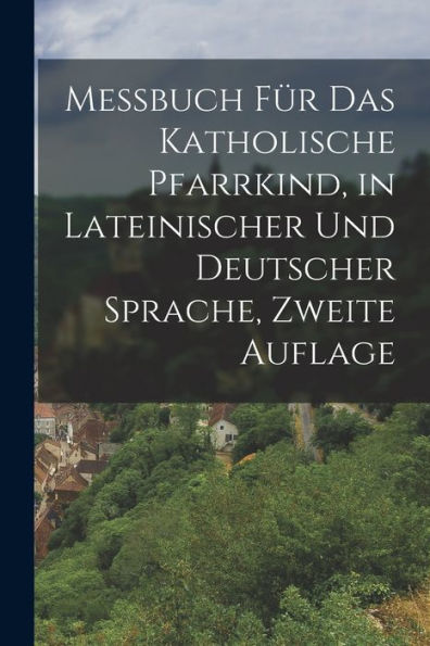 Messbuch Für Das Katholische Pfarrkind, In Lateinischer Und Deutscher Sprache, Zweite Auflage (German Edition)